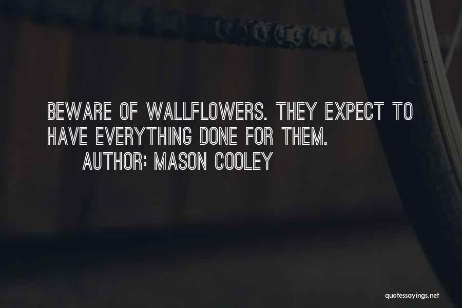 Mason Cooley Quotes: Beware Of Wallflowers. They Expect To Have Everything Done For Them.