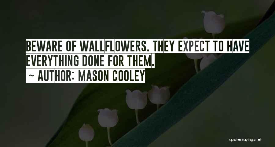 Mason Cooley Quotes: Beware Of Wallflowers. They Expect To Have Everything Done For Them.