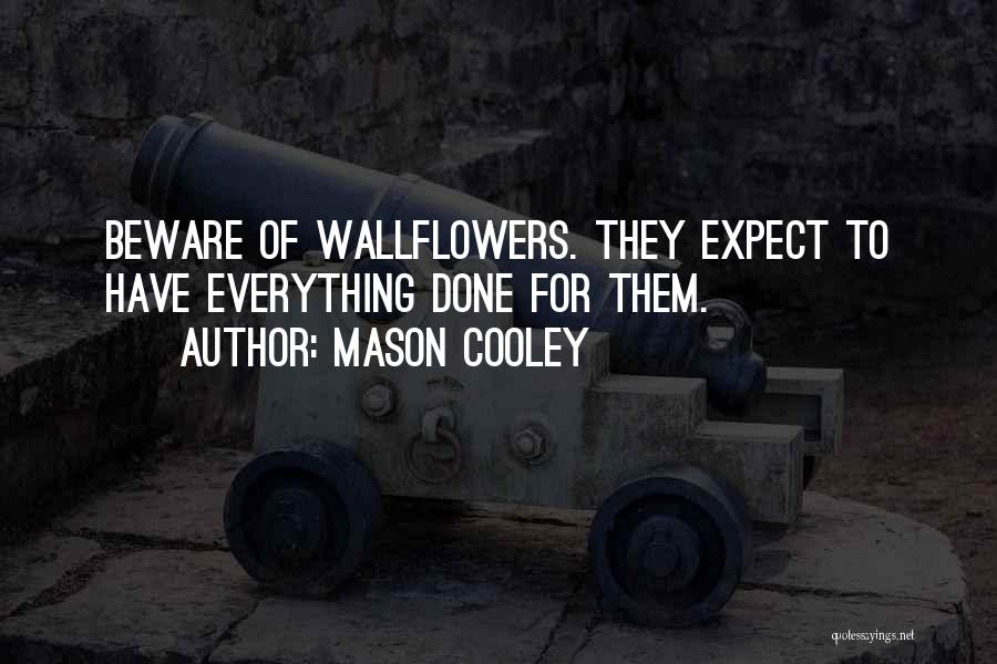 Mason Cooley Quotes: Beware Of Wallflowers. They Expect To Have Everything Done For Them.