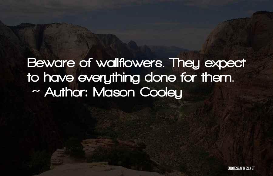 Mason Cooley Quotes: Beware Of Wallflowers. They Expect To Have Everything Done For Them.