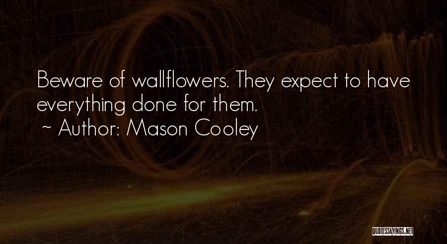 Mason Cooley Quotes: Beware Of Wallflowers. They Expect To Have Everything Done For Them.