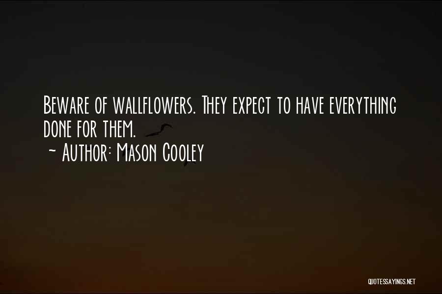 Mason Cooley Quotes: Beware Of Wallflowers. They Expect To Have Everything Done For Them.
