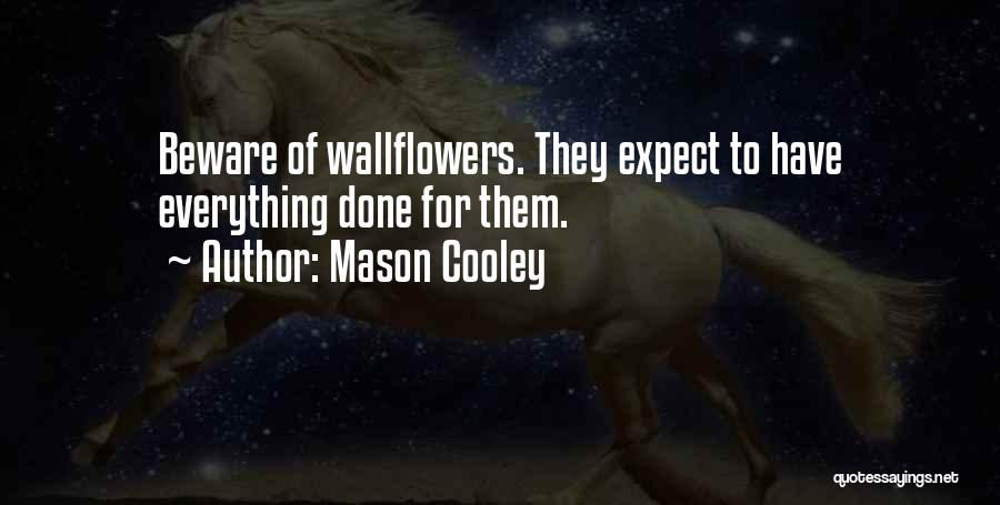 Mason Cooley Quotes: Beware Of Wallflowers. They Expect To Have Everything Done For Them.