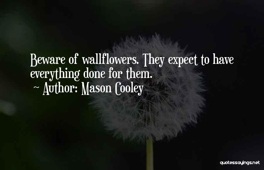 Mason Cooley Quotes: Beware Of Wallflowers. They Expect To Have Everything Done For Them.