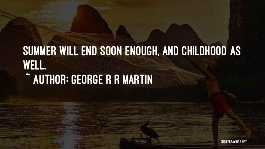 George R R Martin Quotes: Summer Will End Soon Enough, And Childhood As Well.