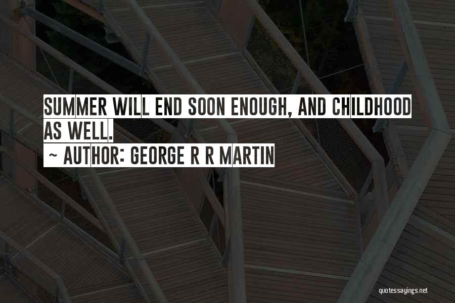 George R R Martin Quotes: Summer Will End Soon Enough, And Childhood As Well.