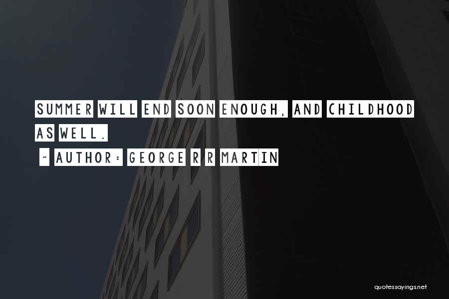 George R R Martin Quotes: Summer Will End Soon Enough, And Childhood As Well.