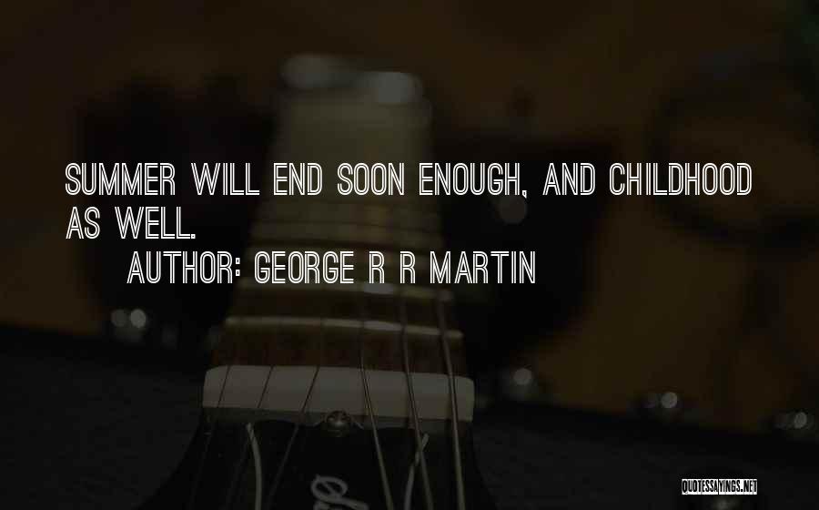 George R R Martin Quotes: Summer Will End Soon Enough, And Childhood As Well.
