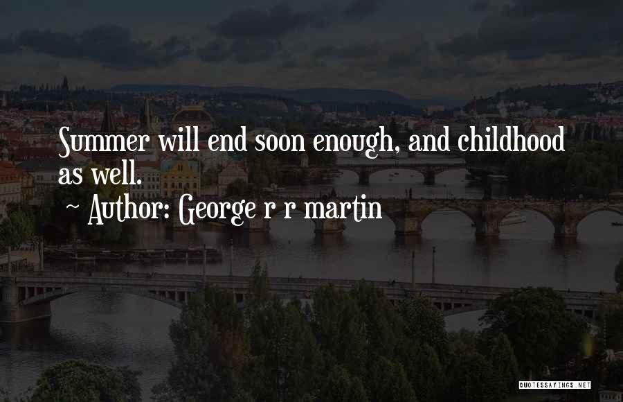 George R R Martin Quotes: Summer Will End Soon Enough, And Childhood As Well.