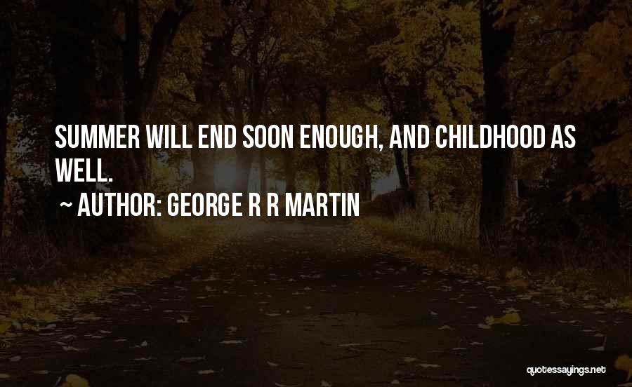 George R R Martin Quotes: Summer Will End Soon Enough, And Childhood As Well.