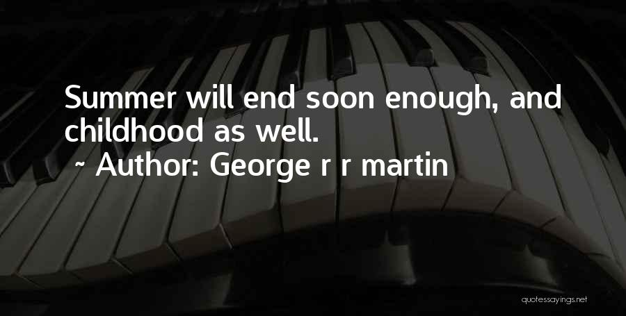 George R R Martin Quotes: Summer Will End Soon Enough, And Childhood As Well.