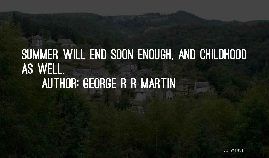 George R R Martin Quotes: Summer Will End Soon Enough, And Childhood As Well.