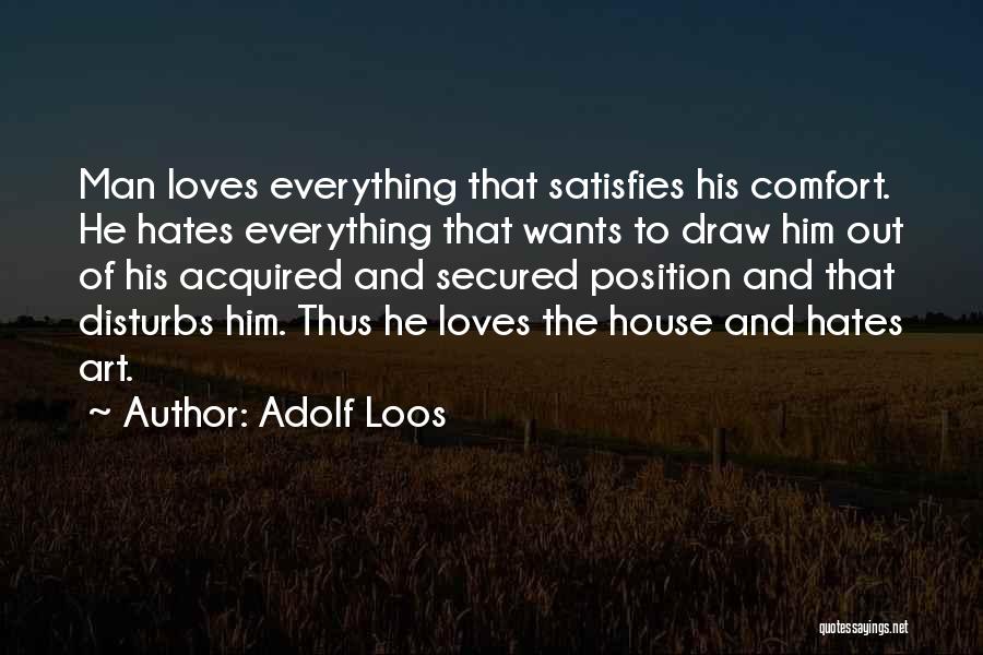 Adolf Loos Quotes: Man Loves Everything That Satisfies His Comfort. He Hates Everything That Wants To Draw Him Out Of His Acquired And