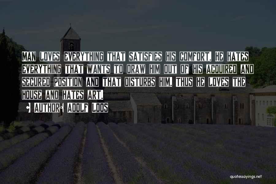 Adolf Loos Quotes: Man Loves Everything That Satisfies His Comfort. He Hates Everything That Wants To Draw Him Out Of His Acquired And
