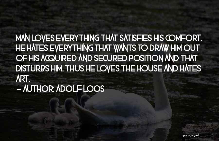 Adolf Loos Quotes: Man Loves Everything That Satisfies His Comfort. He Hates Everything That Wants To Draw Him Out Of His Acquired And