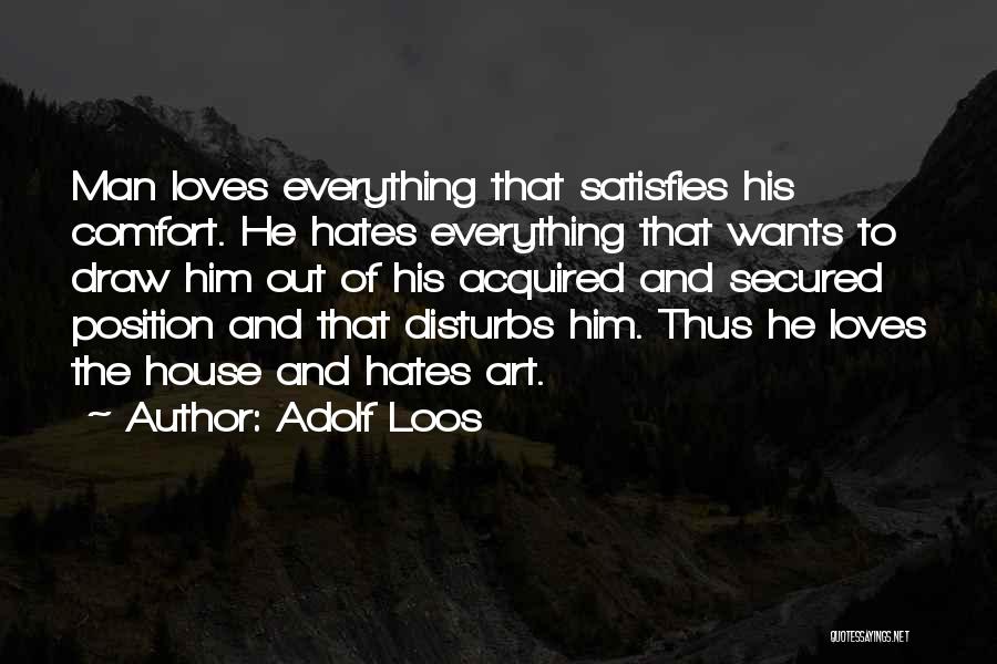 Adolf Loos Quotes: Man Loves Everything That Satisfies His Comfort. He Hates Everything That Wants To Draw Him Out Of His Acquired And