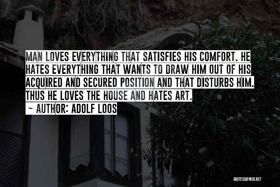 Adolf Loos Quotes: Man Loves Everything That Satisfies His Comfort. He Hates Everything That Wants To Draw Him Out Of His Acquired And