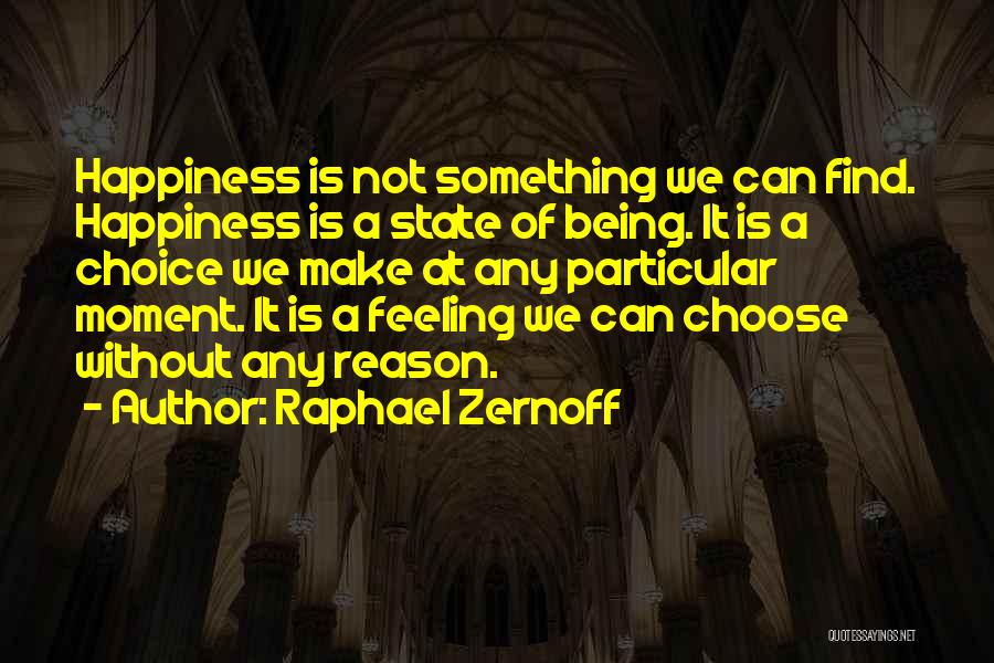 Raphael Zernoff Quotes: Happiness Is Not Something We Can Find. Happiness Is A State Of Being. It Is A Choice We Make At