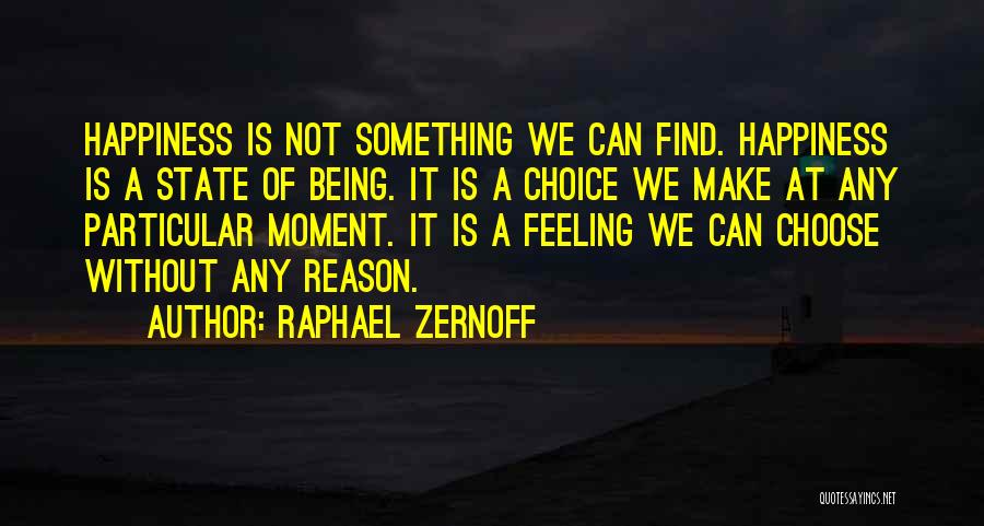 Raphael Zernoff Quotes: Happiness Is Not Something We Can Find. Happiness Is A State Of Being. It Is A Choice We Make At