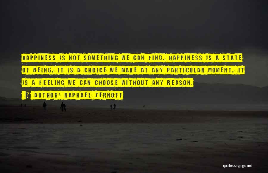 Raphael Zernoff Quotes: Happiness Is Not Something We Can Find. Happiness Is A State Of Being. It Is A Choice We Make At