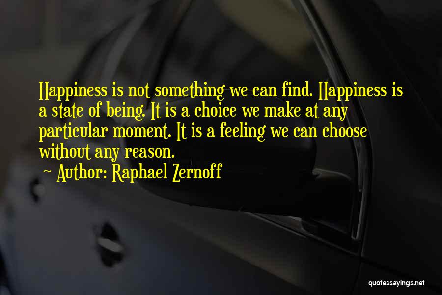 Raphael Zernoff Quotes: Happiness Is Not Something We Can Find. Happiness Is A State Of Being. It Is A Choice We Make At