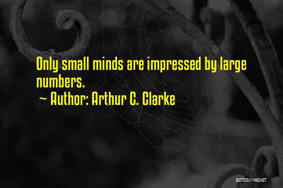 Arthur C. Clarke Quotes: Only Small Minds Are Impressed By Large Numbers.