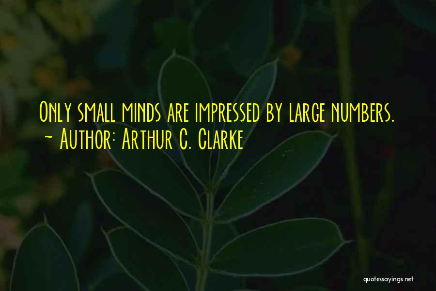 Arthur C. Clarke Quotes: Only Small Minds Are Impressed By Large Numbers.