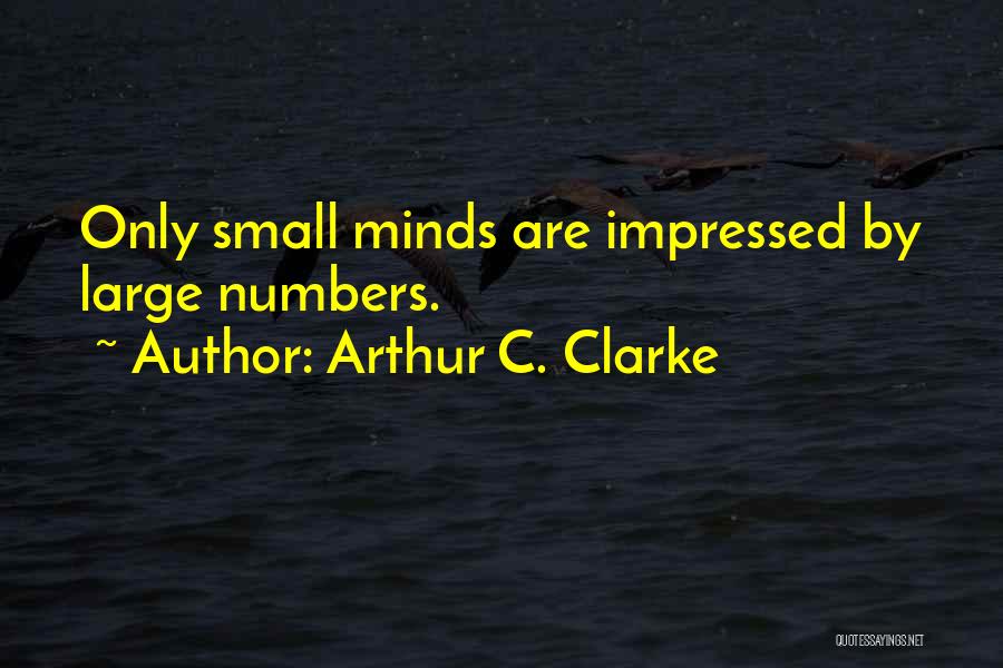 Arthur C. Clarke Quotes: Only Small Minds Are Impressed By Large Numbers.