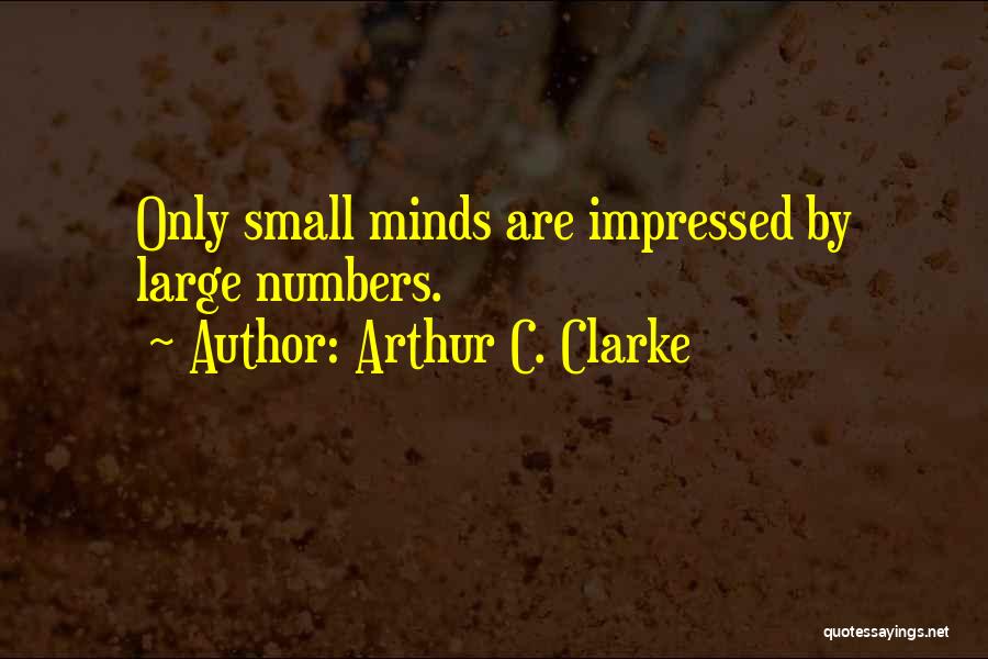 Arthur C. Clarke Quotes: Only Small Minds Are Impressed By Large Numbers.