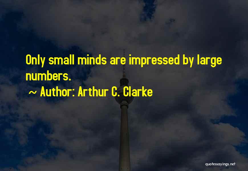 Arthur C. Clarke Quotes: Only Small Minds Are Impressed By Large Numbers.