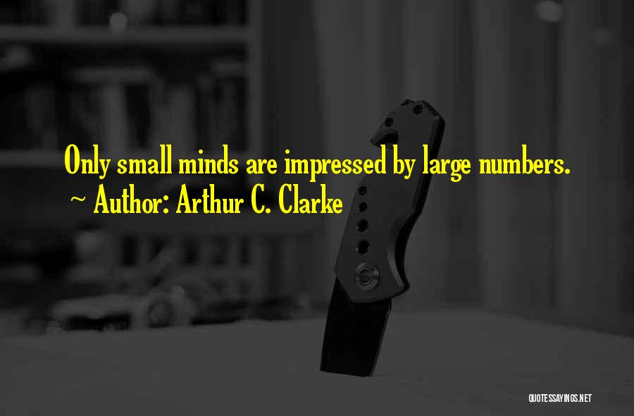 Arthur C. Clarke Quotes: Only Small Minds Are Impressed By Large Numbers.