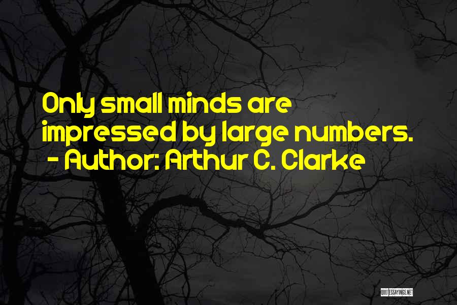 Arthur C. Clarke Quotes: Only Small Minds Are Impressed By Large Numbers.