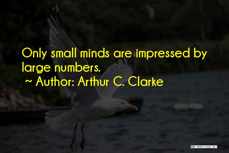 Arthur C. Clarke Quotes: Only Small Minds Are Impressed By Large Numbers.
