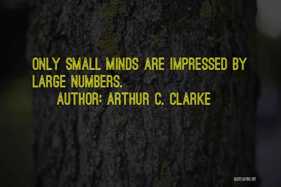 Arthur C. Clarke Quotes: Only Small Minds Are Impressed By Large Numbers.
