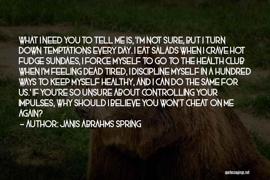 Janis Abrahms Spring Quotes: What I Need You To Tell Me Is, 'i'm Not Sure, But I Turn Down Temptations Every Day. I Eat