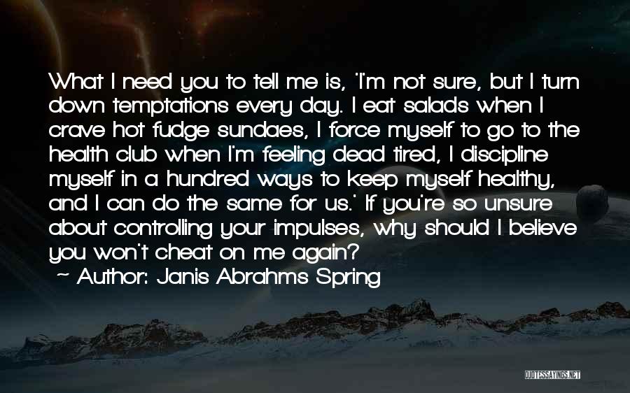 Janis Abrahms Spring Quotes: What I Need You To Tell Me Is, 'i'm Not Sure, But I Turn Down Temptations Every Day. I Eat