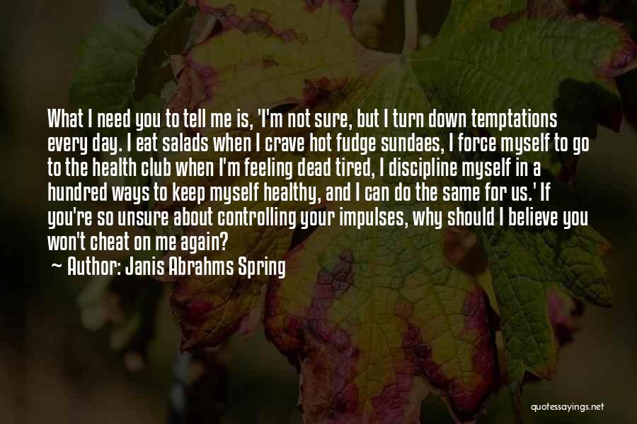 Janis Abrahms Spring Quotes: What I Need You To Tell Me Is, 'i'm Not Sure, But I Turn Down Temptations Every Day. I Eat