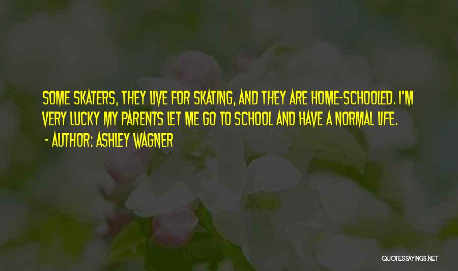 Ashley Wagner Quotes: Some Skaters, They Live For Skating, And They Are Home-schooled. I'm Very Lucky My Parents Let Me Go To School