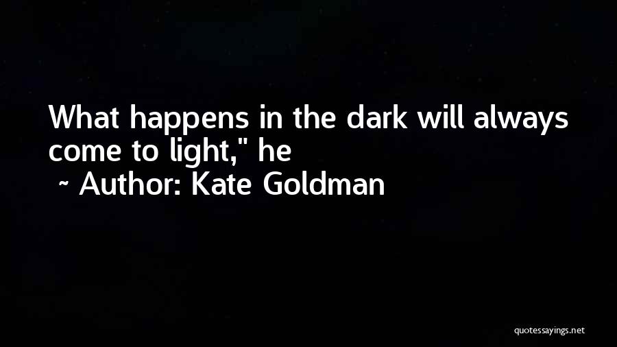 Kate Goldman Quotes: What Happens In The Dark Will Always Come To Light, He