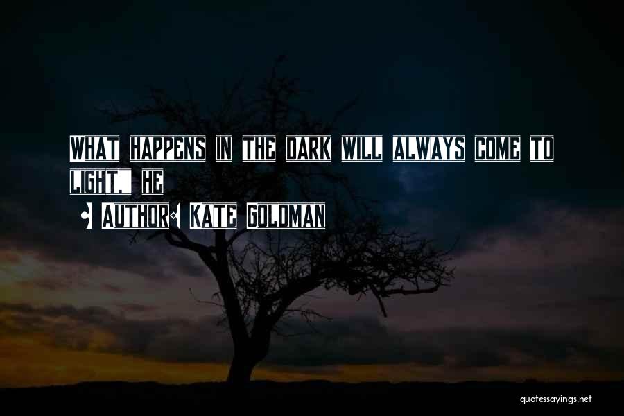 Kate Goldman Quotes: What Happens In The Dark Will Always Come To Light, He