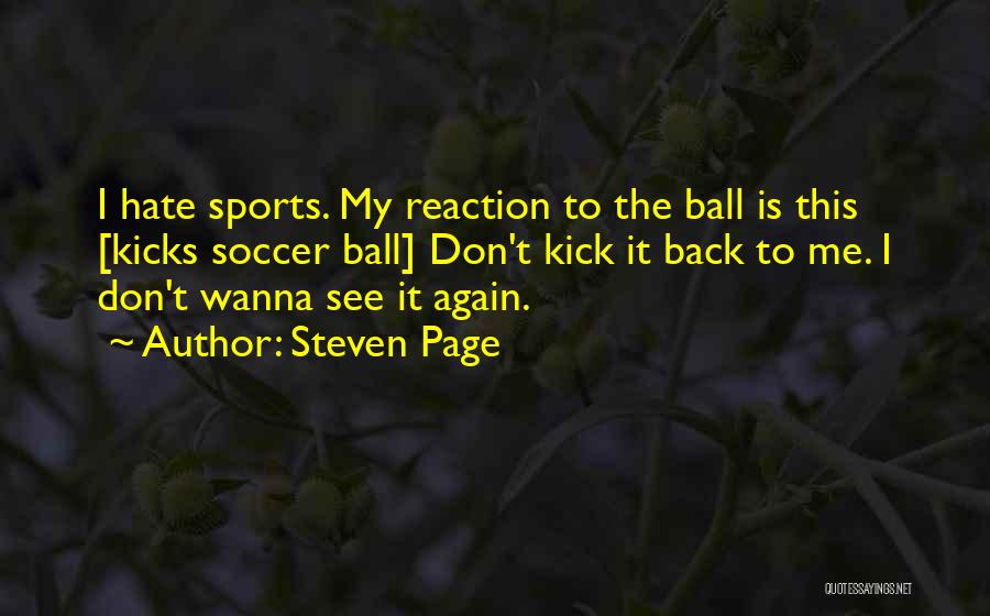 Steven Page Quotes: I Hate Sports. My Reaction To The Ball Is This [kicks Soccer Ball] Don't Kick It Back To Me. I