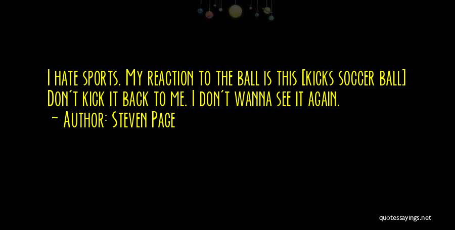 Steven Page Quotes: I Hate Sports. My Reaction To The Ball Is This [kicks Soccer Ball] Don't Kick It Back To Me. I