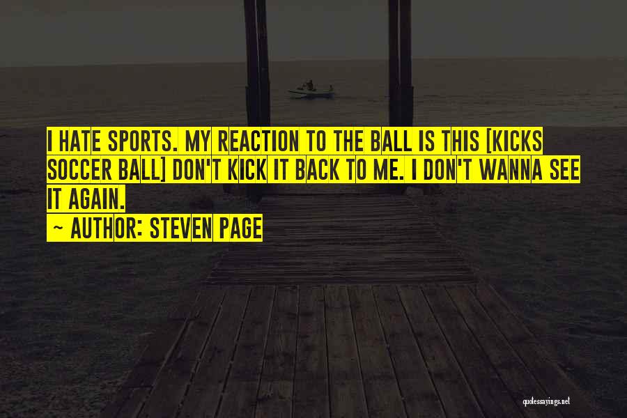 Steven Page Quotes: I Hate Sports. My Reaction To The Ball Is This [kicks Soccer Ball] Don't Kick It Back To Me. I