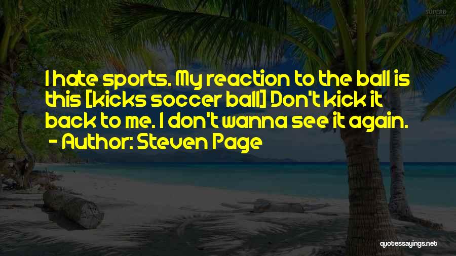 Steven Page Quotes: I Hate Sports. My Reaction To The Ball Is This [kicks Soccer Ball] Don't Kick It Back To Me. I