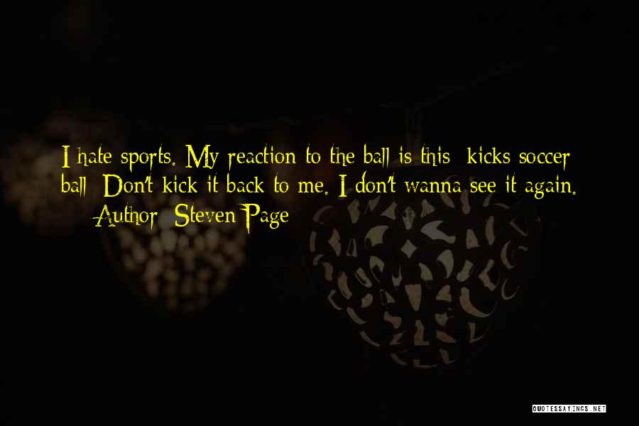 Steven Page Quotes: I Hate Sports. My Reaction To The Ball Is This [kicks Soccer Ball] Don't Kick It Back To Me. I