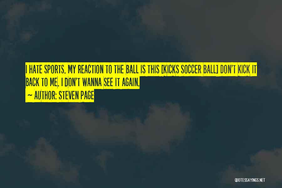 Steven Page Quotes: I Hate Sports. My Reaction To The Ball Is This [kicks Soccer Ball] Don't Kick It Back To Me. I