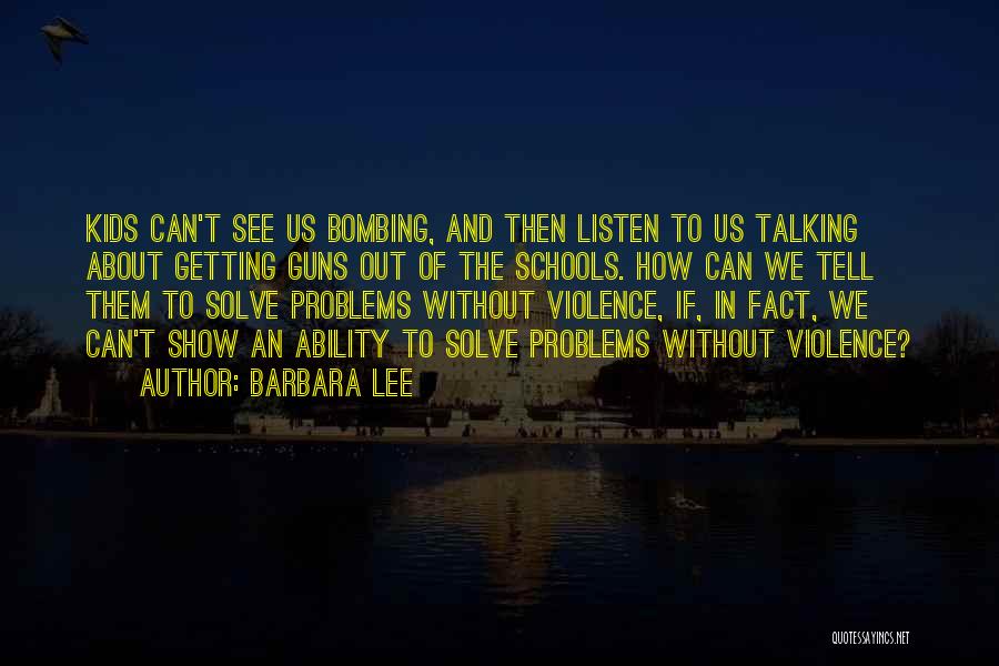 Barbara Lee Quotes: Kids Can't See Us Bombing, And Then Listen To Us Talking About Getting Guns Out Of The Schools. How Can