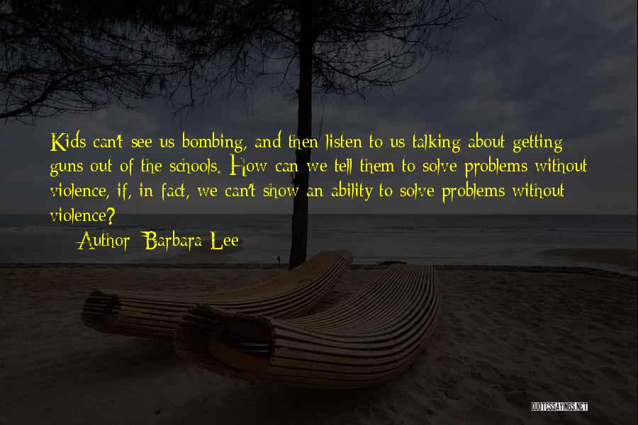 Barbara Lee Quotes: Kids Can't See Us Bombing, And Then Listen To Us Talking About Getting Guns Out Of The Schools. How Can