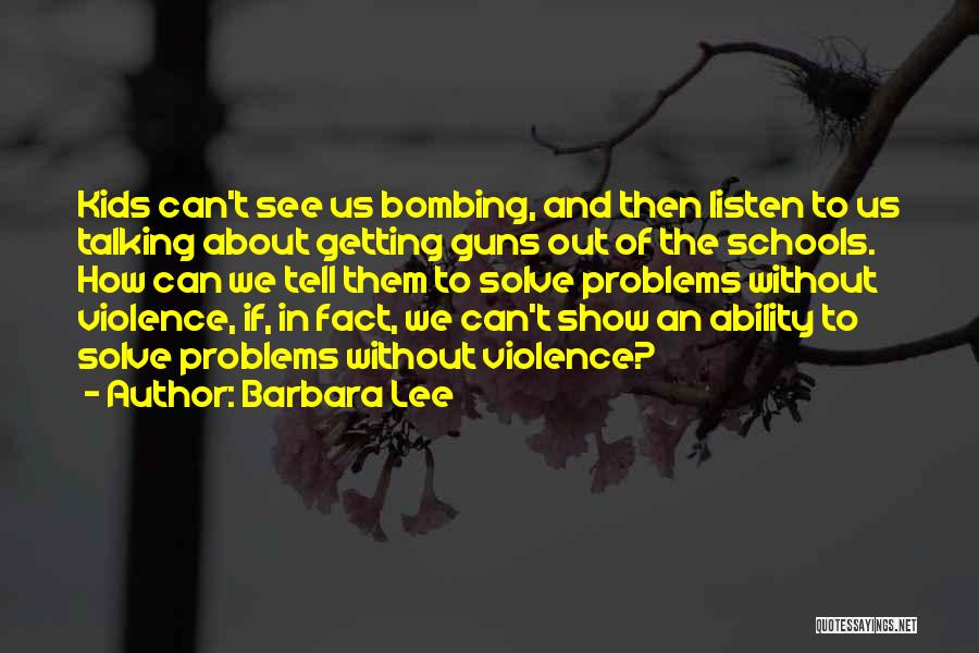 Barbara Lee Quotes: Kids Can't See Us Bombing, And Then Listen To Us Talking About Getting Guns Out Of The Schools. How Can