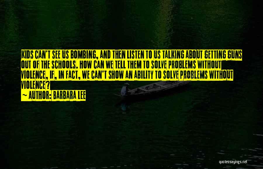 Barbara Lee Quotes: Kids Can't See Us Bombing, And Then Listen To Us Talking About Getting Guns Out Of The Schools. How Can